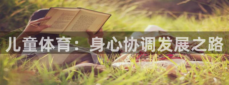 vsport体育官方正版app娱乐代理怎么样：儿童体育：身心