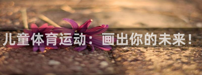 vsport体育官网下载招商电话地址查询：儿童体育运动：画出