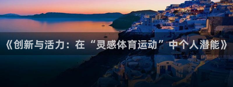 vsport体育官方正版app集团简介：《创新与活力