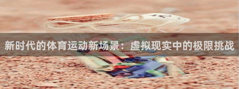 vsport体育官网下载官方客服电话：新时代的体育运