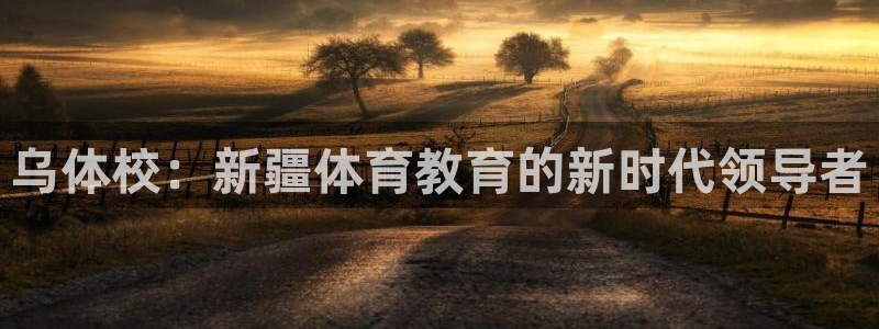 vsport体育官网下载联系电话：乌体校：新疆体育教